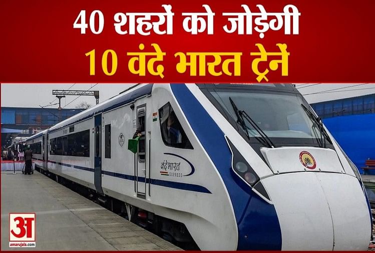 40 शहरों को जोड़ेगी 10 वंदे भारत ट्रेनें